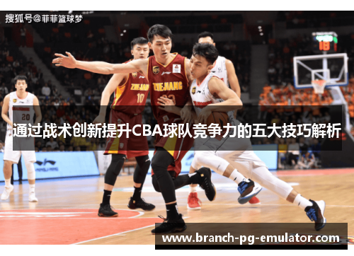 通过战术创新提升CBA球队竞争力的五大技巧解析